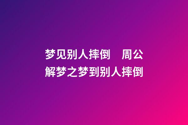 梦见别人摔倒　周公解梦之梦到别人摔倒